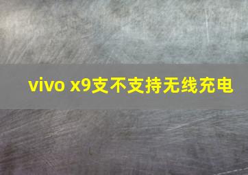 vivo x9支不支持无线充电